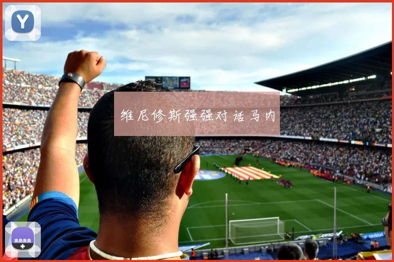 维尼修斯强强对话马内