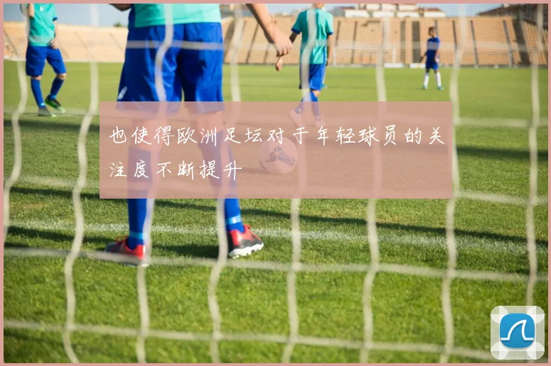 也使得欧洲足坛对于年轻球员的关注度不断提升