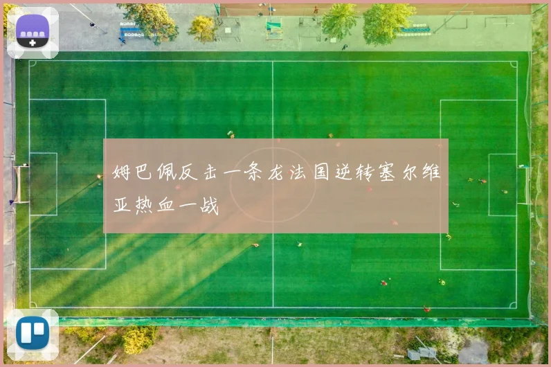 姆巴佩反击一条龙法国逆转塞尔维亚热血一战
