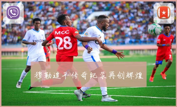 穆勒追平传奇纪录再创辉煌