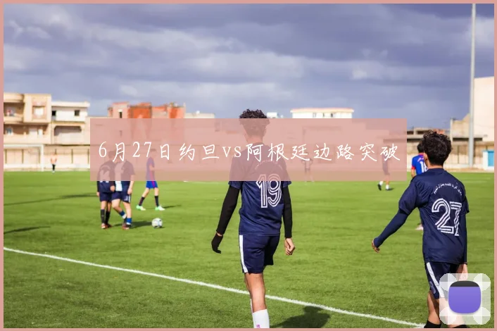 6月27日约旦vs阿根廷边路突破