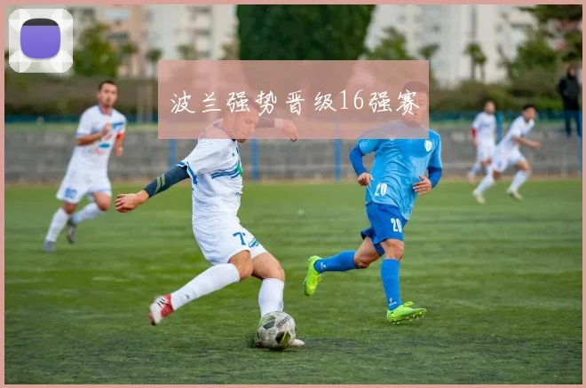 波兰强势晋级16强赛