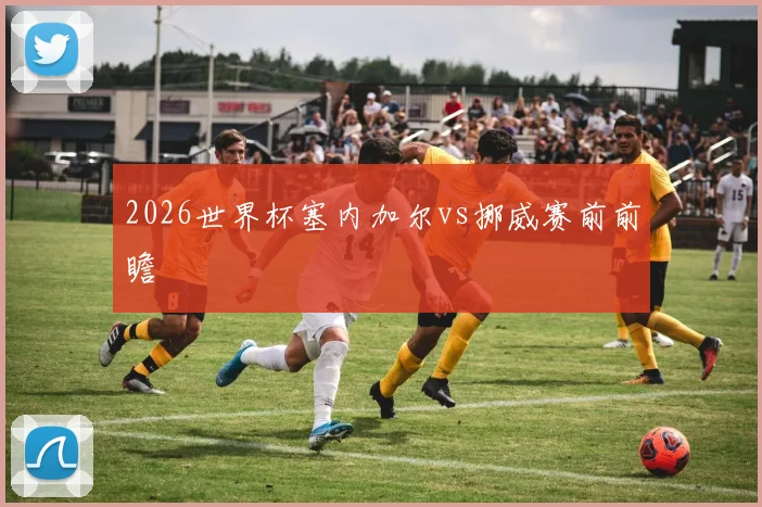 2026世界杯塞内加尔vs挪威赛前前瞻