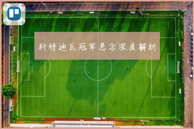 科特迪瓦冠军悬念深度解析