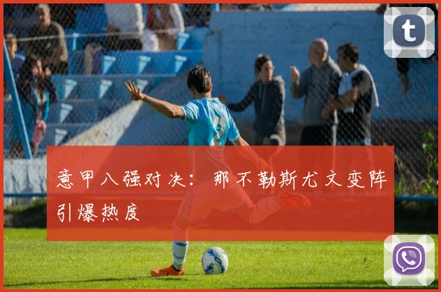 意甲八强对决：那不勒斯尤文变阵引爆热度