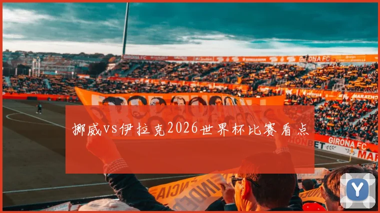 挪威vs伊拉克2026世界杯比赛看点