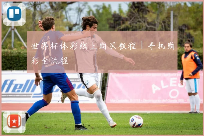 世界杯体彩线上购买教程｜手机购彩全流程