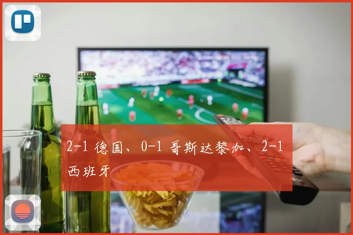 2-1 德国、0-1 哥斯达黎加、2-1 西班牙