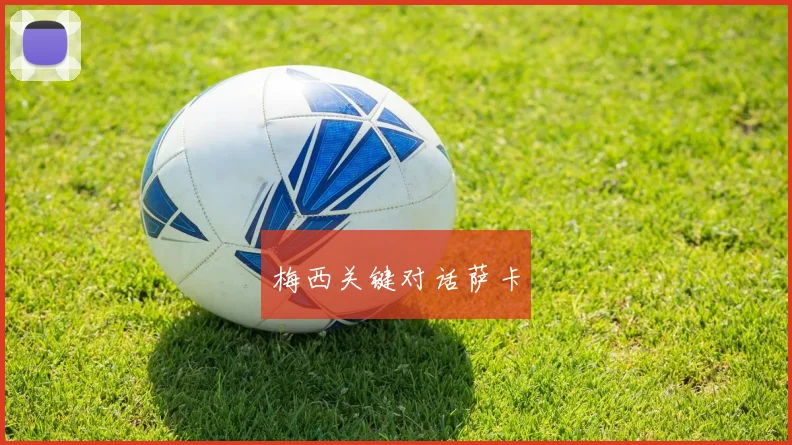 梅西关键对话萨卡
