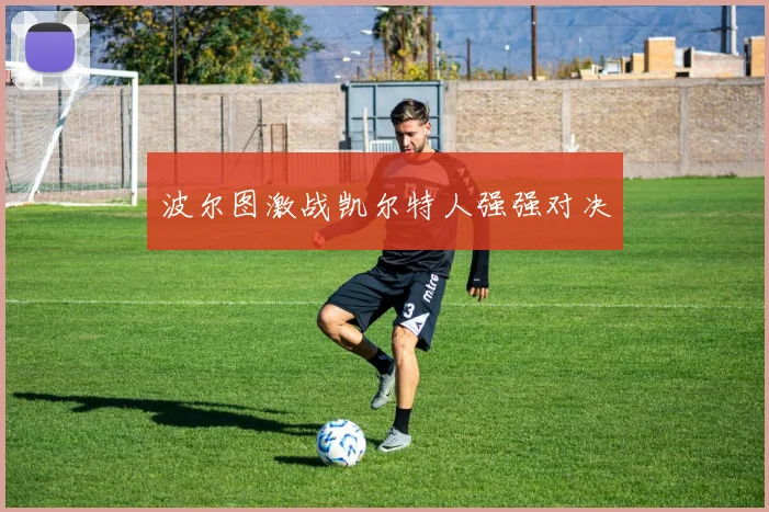 波尔图激战凯尔特人强强对决