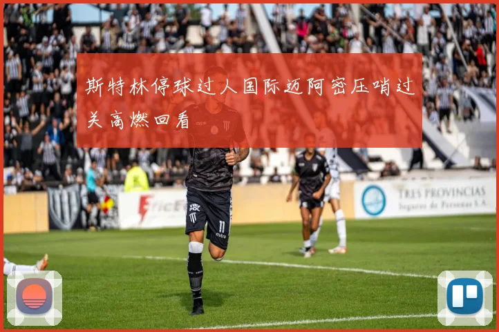 斯特林停球过人国际迈阿密压哨过关高燃回看