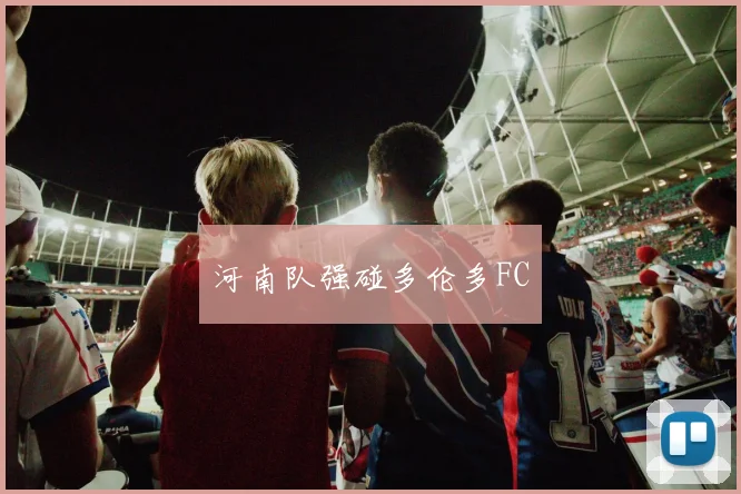 河南队强碰多伦多FC