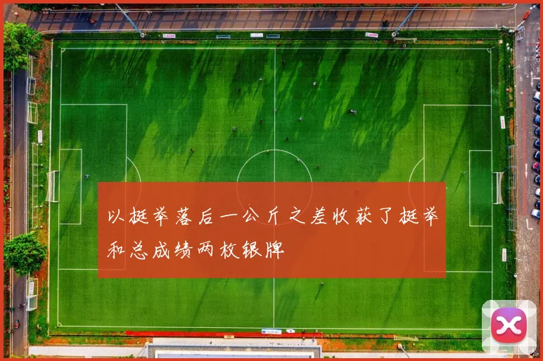 以挺举落后一公斤之差收获了挺举和总成绩两枚银牌