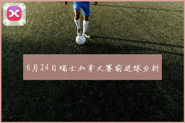 6月24日瑞士加拿大赛前进球分析