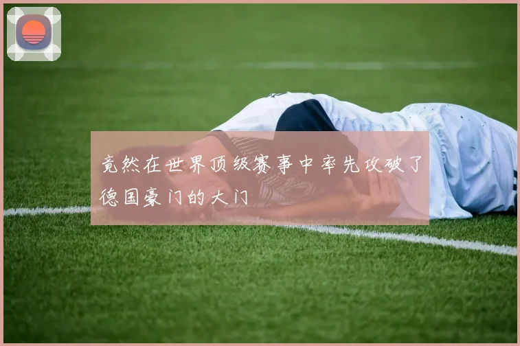 竟然在世界顶级赛事中率先攻破了德国豪门的大门