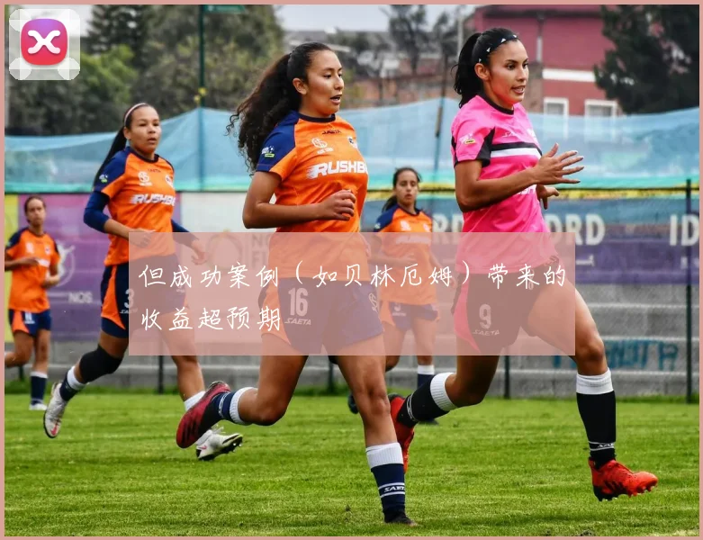 但成功案例（如贝林厄姆）带来的收益超预期