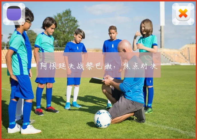 阿根廷决战黎巴嫩，焦点对决