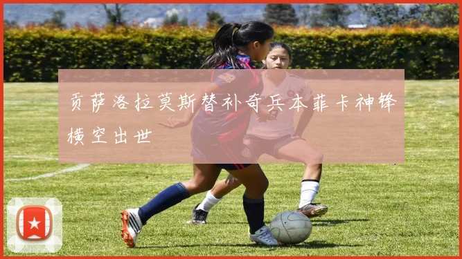 贡萨洛拉莫斯替补奇兵本菲卡神锋横空出世