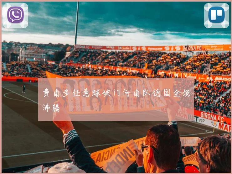 费南多任意球破门河南队德国全场沸腾