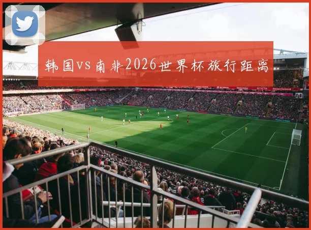 韩国vs南非2026世界杯旅行距离