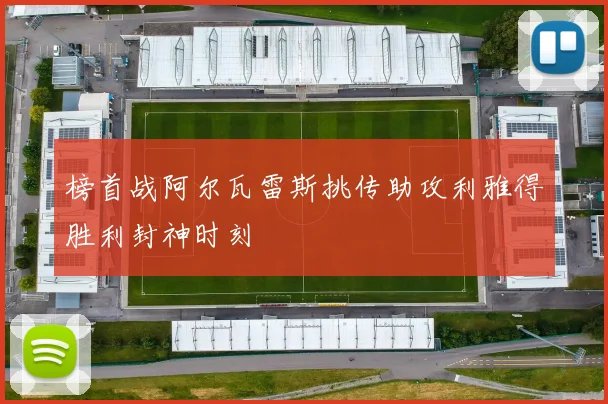 榜首战阿尔瓦雷斯挑传助攻利雅得胜利封神时刻