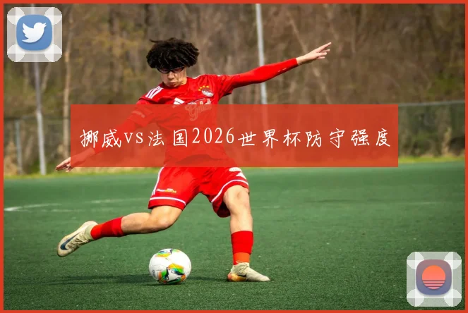 挪威vs法国2026世界杯防守强度