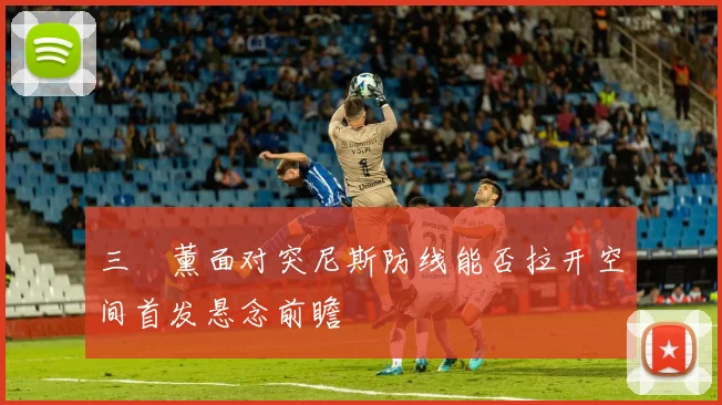 三笘薰面对突尼斯防线能否拉开空间首发悬念前瞻