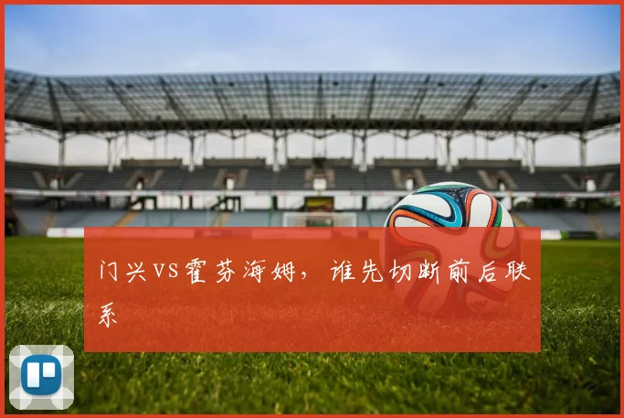 门兴vs霍芬海姆,谁先切断前后联系