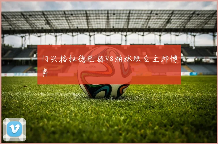 门兴格拉德巴赫vs柏林联合主帅博弈