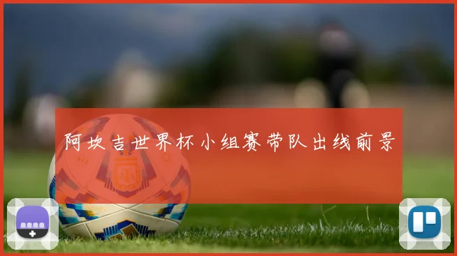 阿坎吉世界杯小组赛带队出线前景