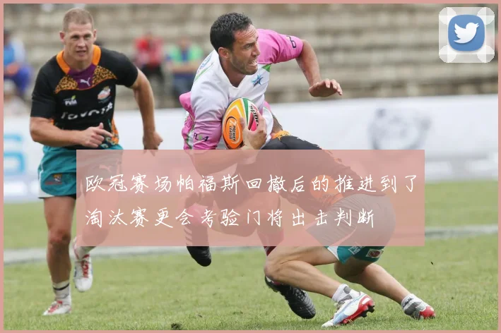 欧冠赛场帕福斯回撤后的推进到了淘汰赛更会考验门将出击判断