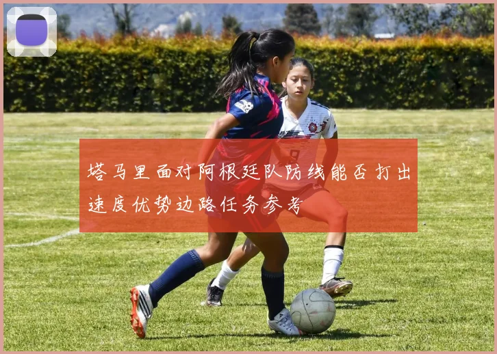 塔马里面对阿根廷队防线能否打出速度优势边路任务参考