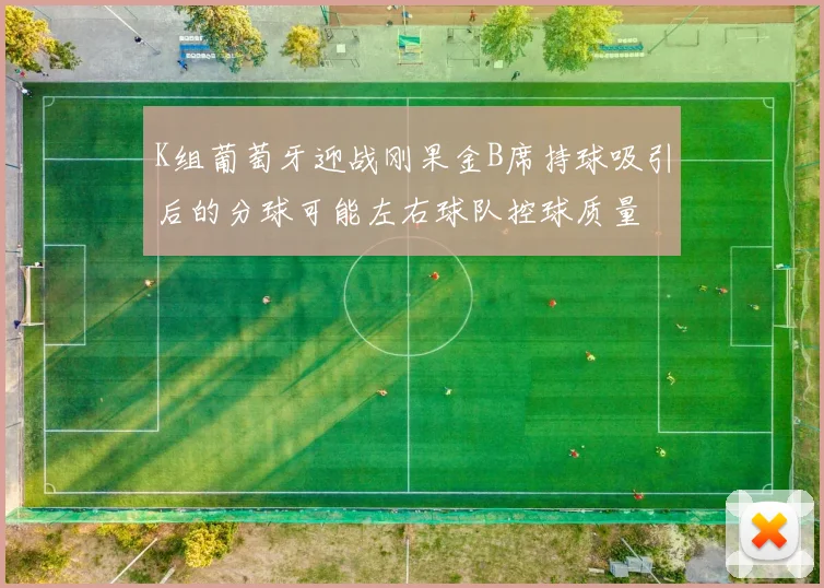K组葡萄牙迎战刚果金B席持球吸引后的分球可能左右球队控球质量