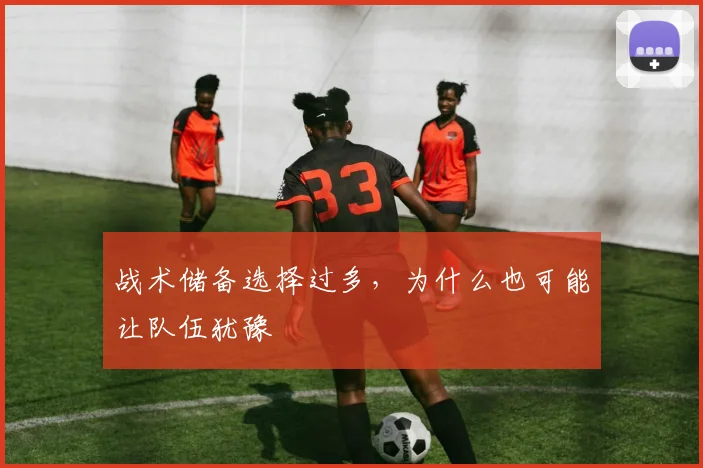 战术储备选择过多,为什么也可能让队伍犹豫