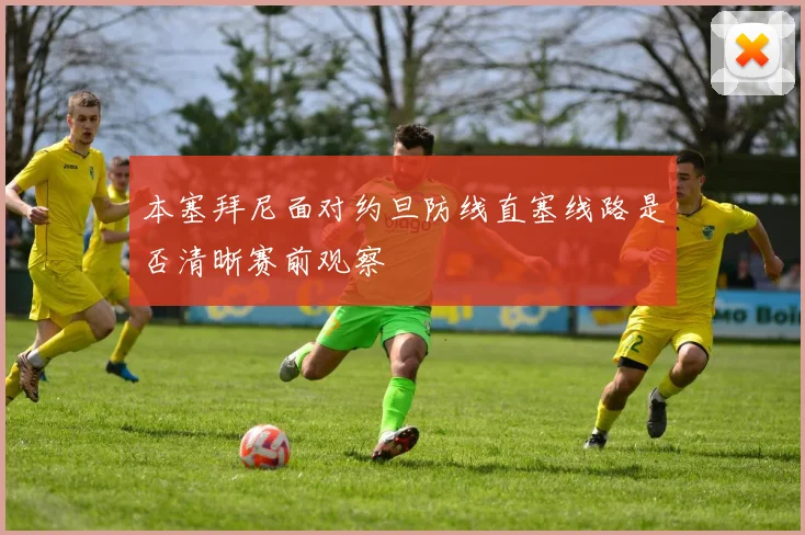 本塞拜尼面对约旦防线直塞线路是否清晰赛前观察