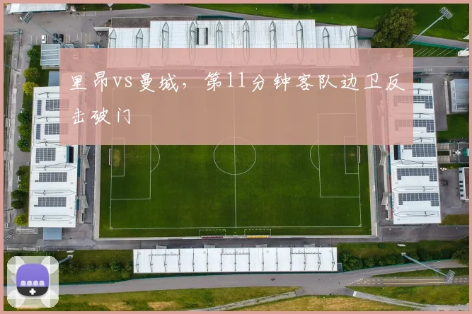 里昂vs曼城，第11分钟客队边卫反击破门