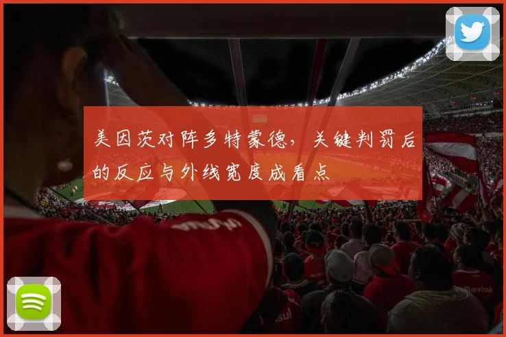 美因茨对阵多特蒙德,关键判罚后的反应与外线宽度成看点