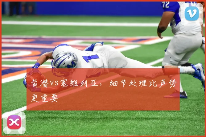 黄潜vs塞维利亚,细节处理比声势更重要