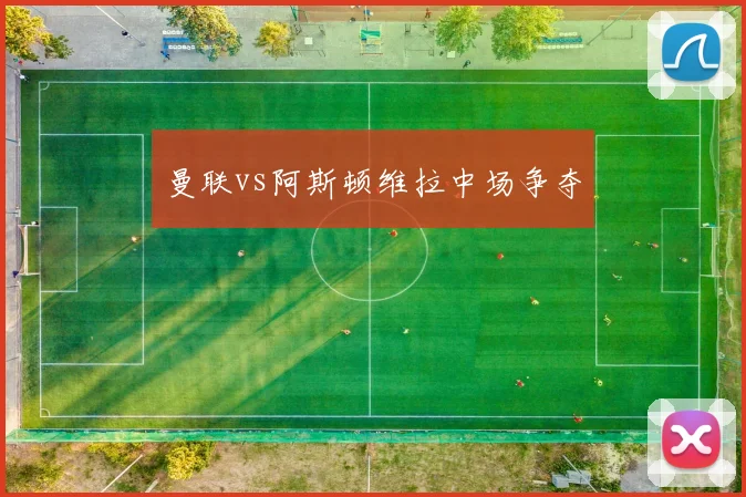 曼联vs阿斯顿维拉中场争夺