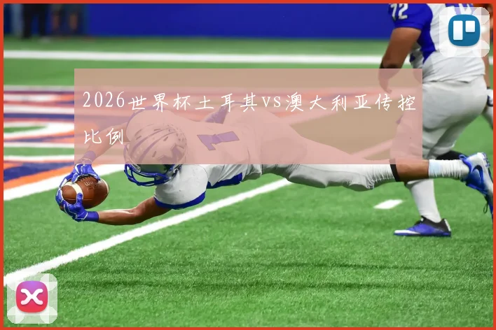 2026世界杯土耳其vs澳大利亚传控比例