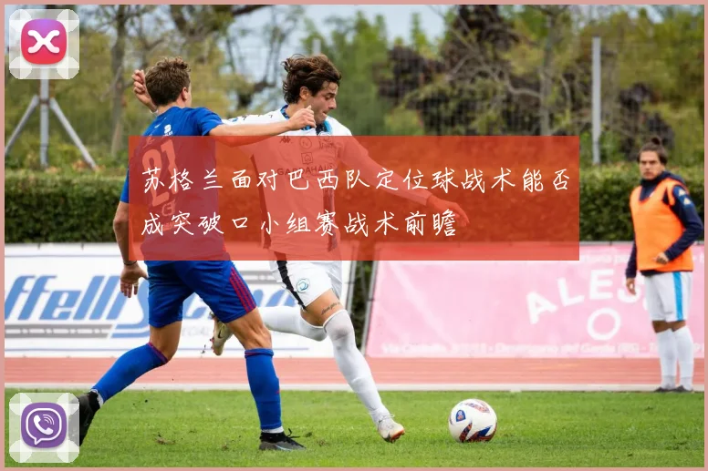 苏格兰面对巴西队定位球战术能否成突破口小组赛战术前瞻