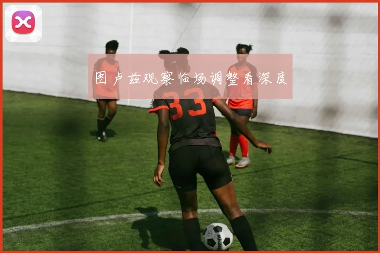 图卢兹观察临场调整看深度