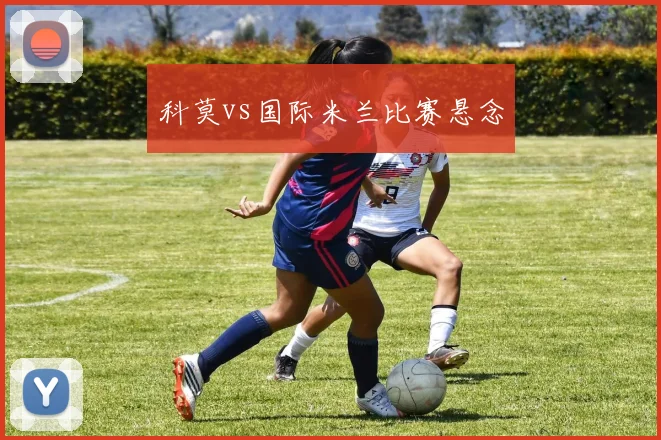 科莫vs国际米兰比赛悬念