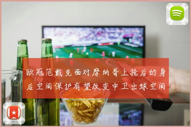 欧冠范戴克面对摩纳哥上抢后的身后空间保护有望改变中卫出球空间