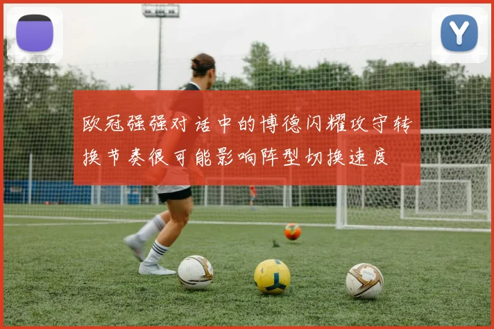 欧冠强强对话中的博德闪耀攻守转换节奏很可能影响阵型切换速度